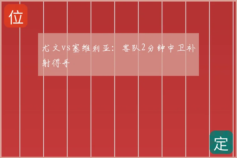 尤文vs塞维利亚：客队2分钟中卫补射得手