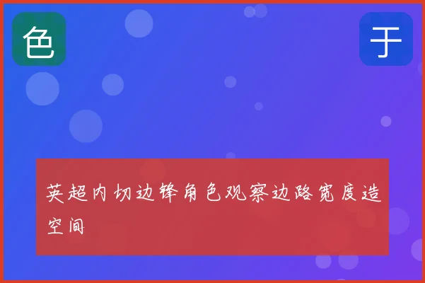 英超内切边锋角色观察边路宽度造空间