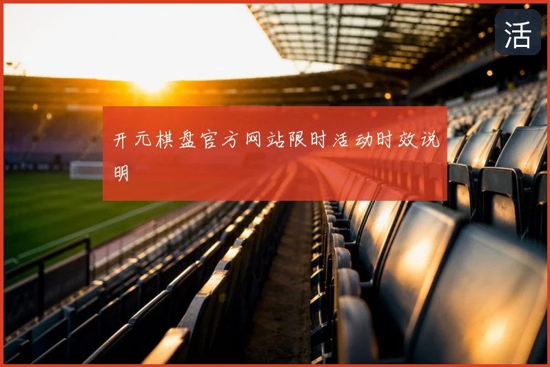 开元棋盘官方网站限时活动时效说明