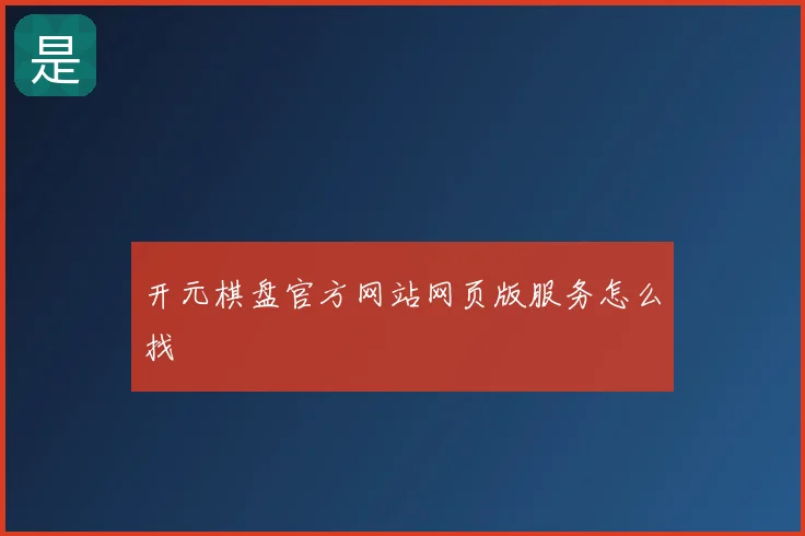 开元棋盘官方网站网页版服务怎么找