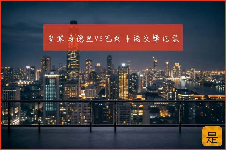 皇家马德里vs巴列卡诺交锋记录