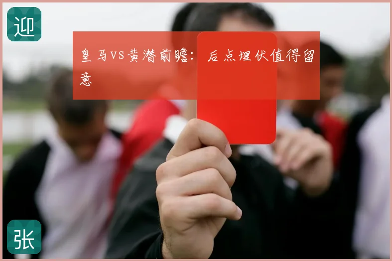 皇马vs黄潜前瞻：后点埋伏值得留意