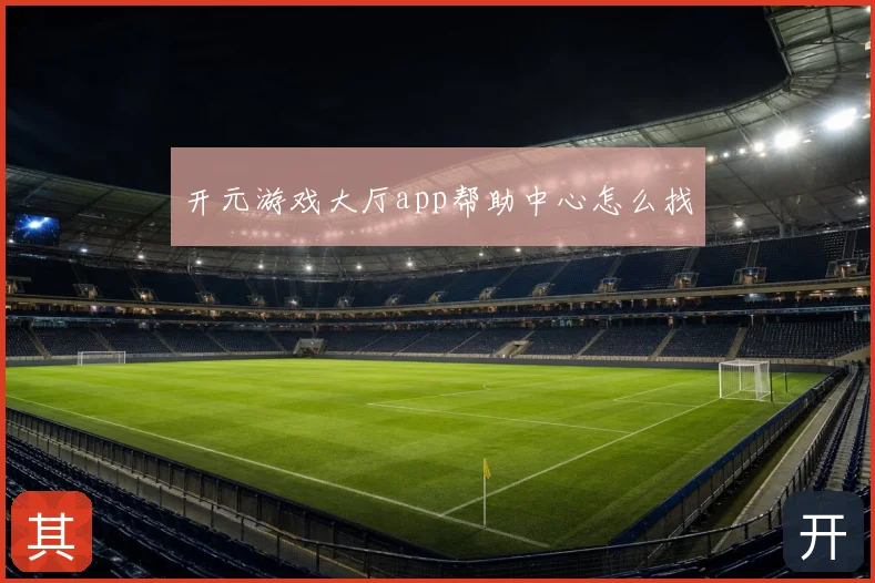 开元游戏大厅app帮助中心怎么找