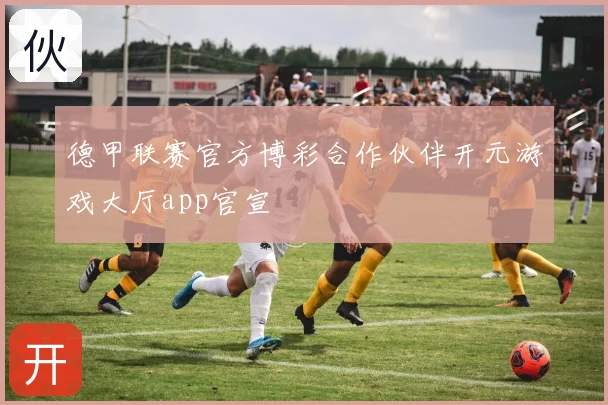 德甲联赛官方博彩合作伙伴开元游戏大厅app官宣