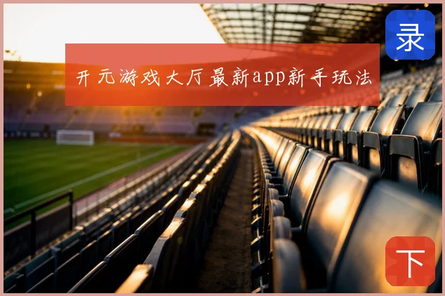 开元游戏大厅最新app新手玩法