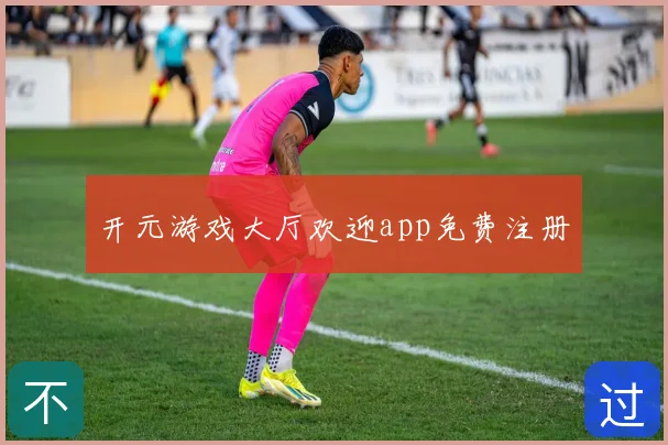 开元游戏大厅欢迎app免费注册