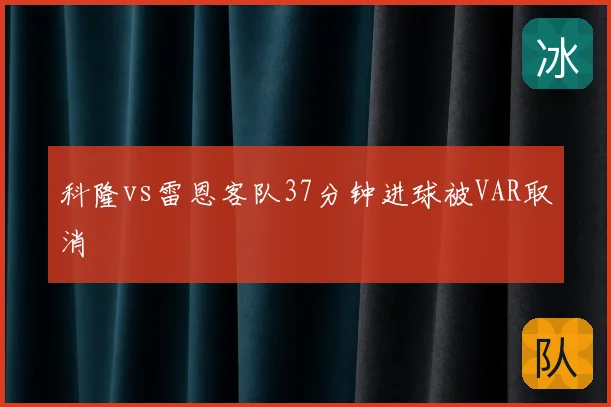 科隆vs雷恩客队37分钟进球被VAR取消